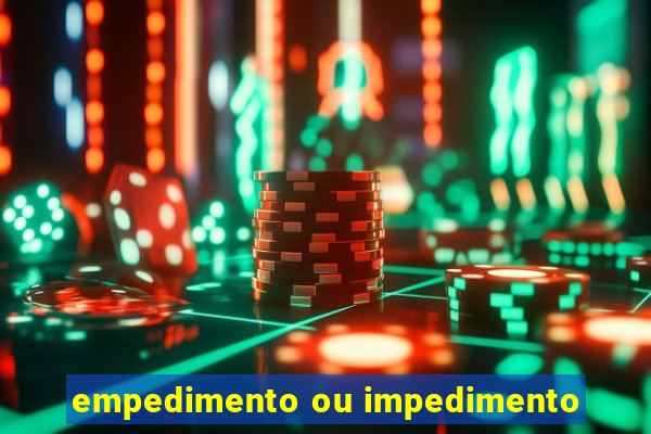 empedimento ou impedimento